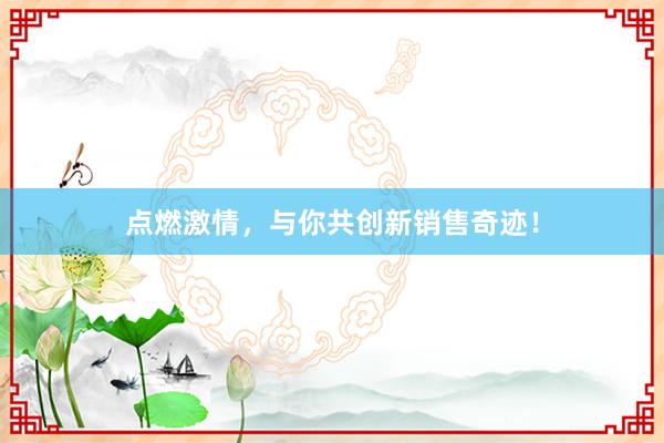 点燃激情，与你共创新销售奇迹！