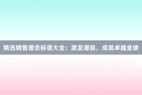 精选销售理念标语大全：激发潜能，成就卓越业绩