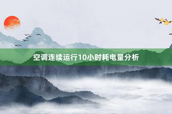 空调连续运行10小时耗电量分析